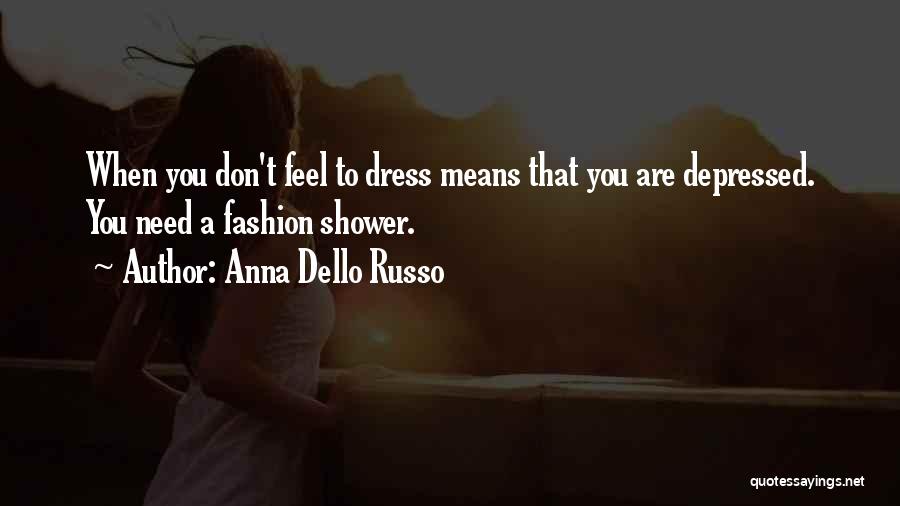 Anna Dello Russo Quotes: When You Don't Feel To Dress Means That You Are Depressed. You Need A Fashion Shower.