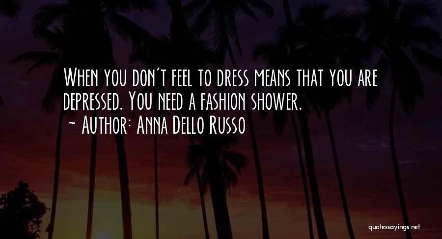 Anna Dello Russo Quotes: When You Don't Feel To Dress Means That You Are Depressed. You Need A Fashion Shower.