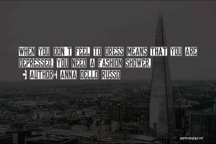Anna Dello Russo Quotes: When You Don't Feel To Dress Means That You Are Depressed. You Need A Fashion Shower.