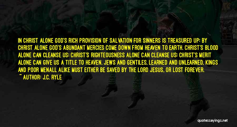 J.C. Ryle Quotes: In Christ Alone God's Rich Provision Of Salvation For Sinners Is Treasured Up: By Christ Alone God's Abundant Mercies Come