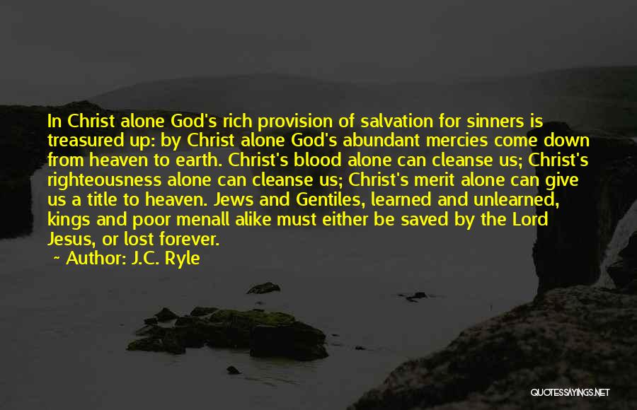 J.C. Ryle Quotes: In Christ Alone God's Rich Provision Of Salvation For Sinners Is Treasured Up: By Christ Alone God's Abundant Mercies Come