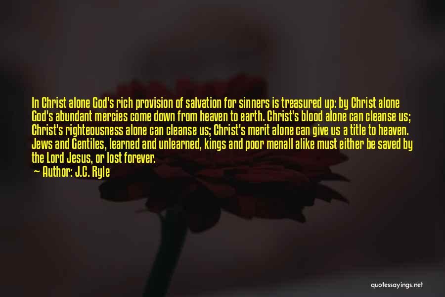 J.C. Ryle Quotes: In Christ Alone God's Rich Provision Of Salvation For Sinners Is Treasured Up: By Christ Alone God's Abundant Mercies Come