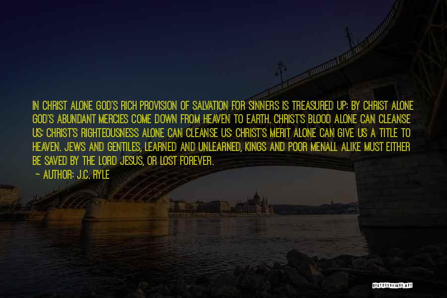 J.C. Ryle Quotes: In Christ Alone God's Rich Provision Of Salvation For Sinners Is Treasured Up: By Christ Alone God's Abundant Mercies Come