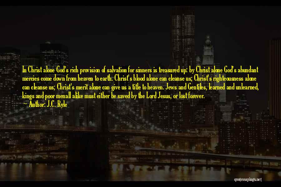 J.C. Ryle Quotes: In Christ Alone God's Rich Provision Of Salvation For Sinners Is Treasured Up: By Christ Alone God's Abundant Mercies Come