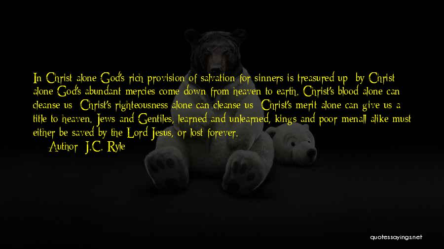 J.C. Ryle Quotes: In Christ Alone God's Rich Provision Of Salvation For Sinners Is Treasured Up: By Christ Alone God's Abundant Mercies Come