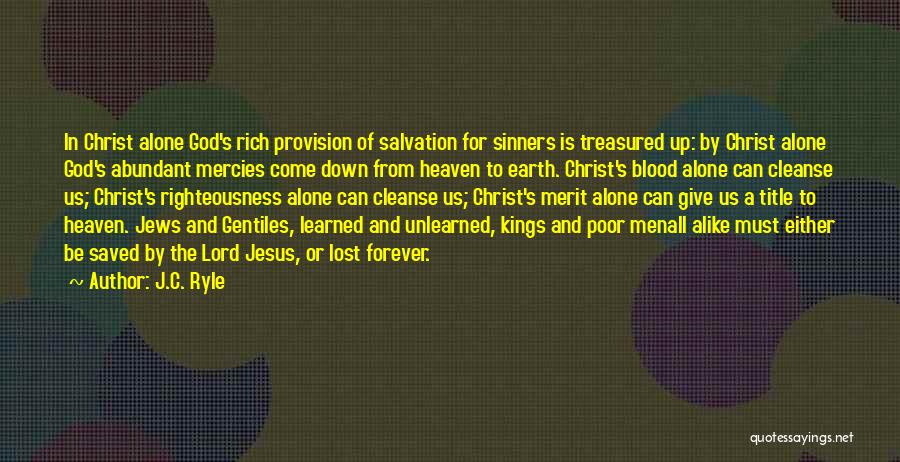 J.C. Ryle Quotes: In Christ Alone God's Rich Provision Of Salvation For Sinners Is Treasured Up: By Christ Alone God's Abundant Mercies Come