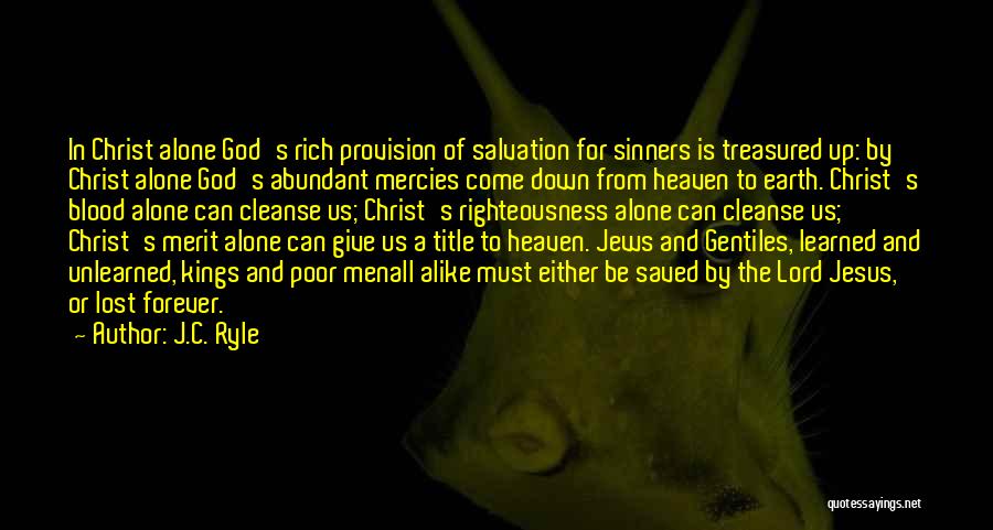 J.C. Ryle Quotes: In Christ Alone God's Rich Provision Of Salvation For Sinners Is Treasured Up: By Christ Alone God's Abundant Mercies Come