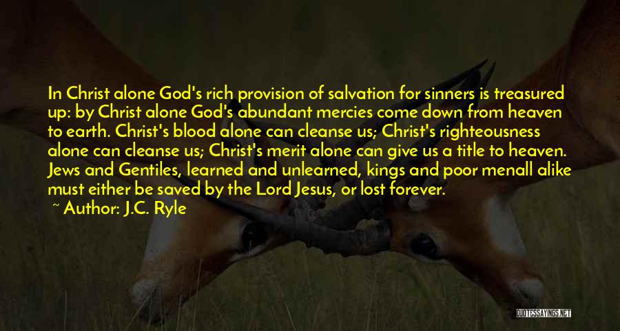 J.C. Ryle Quotes: In Christ Alone God's Rich Provision Of Salvation For Sinners Is Treasured Up: By Christ Alone God's Abundant Mercies Come