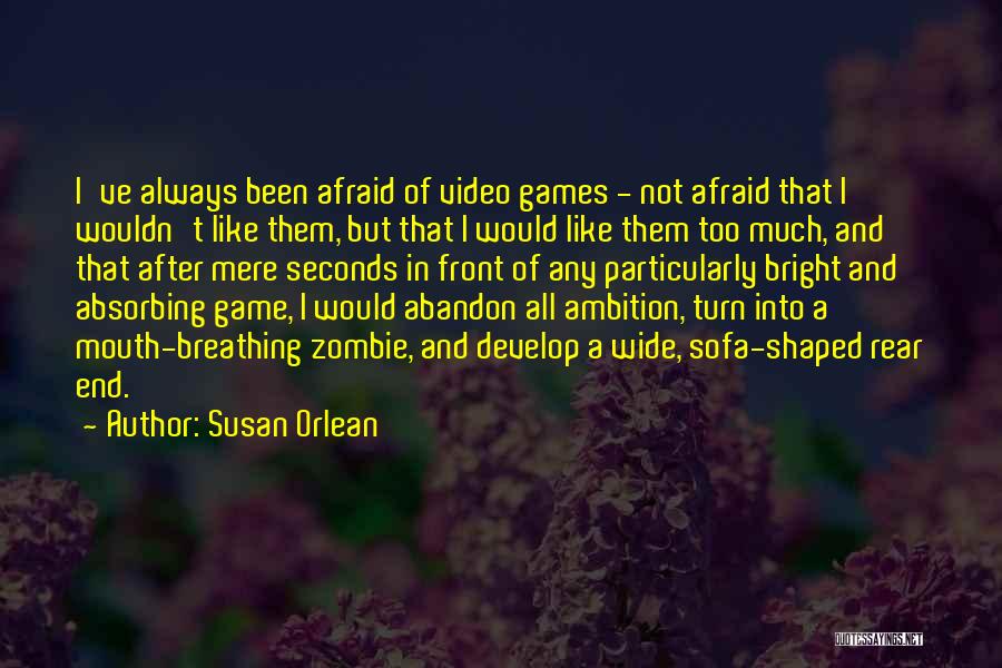 Susan Orlean Quotes: I've Always Been Afraid Of Video Games - Not Afraid That I Wouldn't Like Them, But That I Would Like