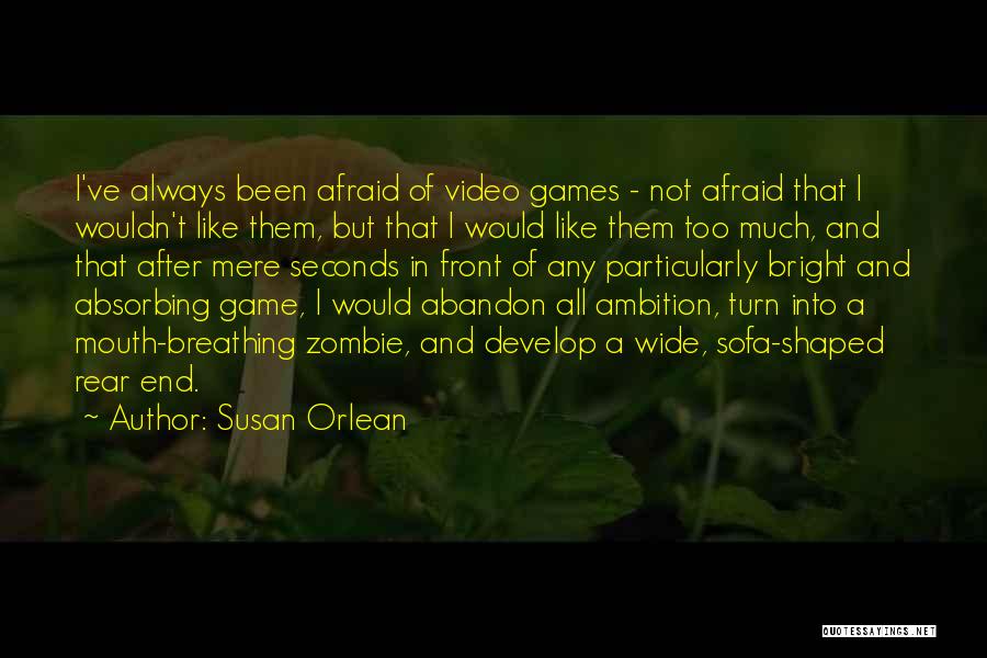 Susan Orlean Quotes: I've Always Been Afraid Of Video Games - Not Afraid That I Wouldn't Like Them, But That I Would Like