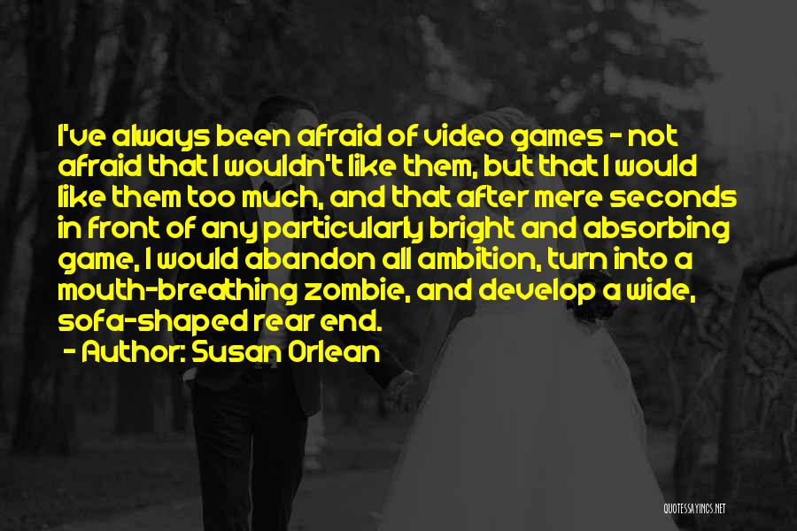 Susan Orlean Quotes: I've Always Been Afraid Of Video Games - Not Afraid That I Wouldn't Like Them, But That I Would Like