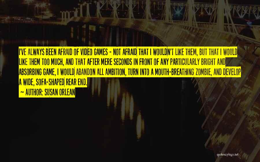 Susan Orlean Quotes: I've Always Been Afraid Of Video Games - Not Afraid That I Wouldn't Like Them, But That I Would Like