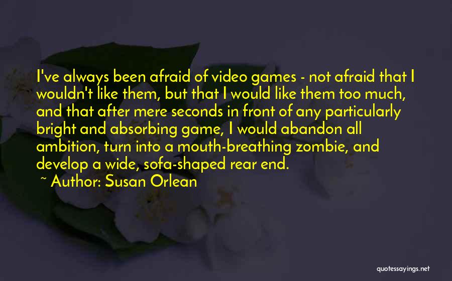 Susan Orlean Quotes: I've Always Been Afraid Of Video Games - Not Afraid That I Wouldn't Like Them, But That I Would Like