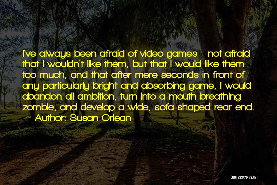 Susan Orlean Quotes: I've Always Been Afraid Of Video Games - Not Afraid That I Wouldn't Like Them, But That I Would Like