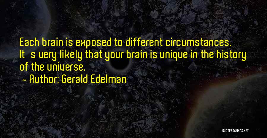 Gerald Edelman Quotes: Each Brain Is Exposed To Different Circumstances. It's Very Likely That Your Brain Is Unique In The History Of The