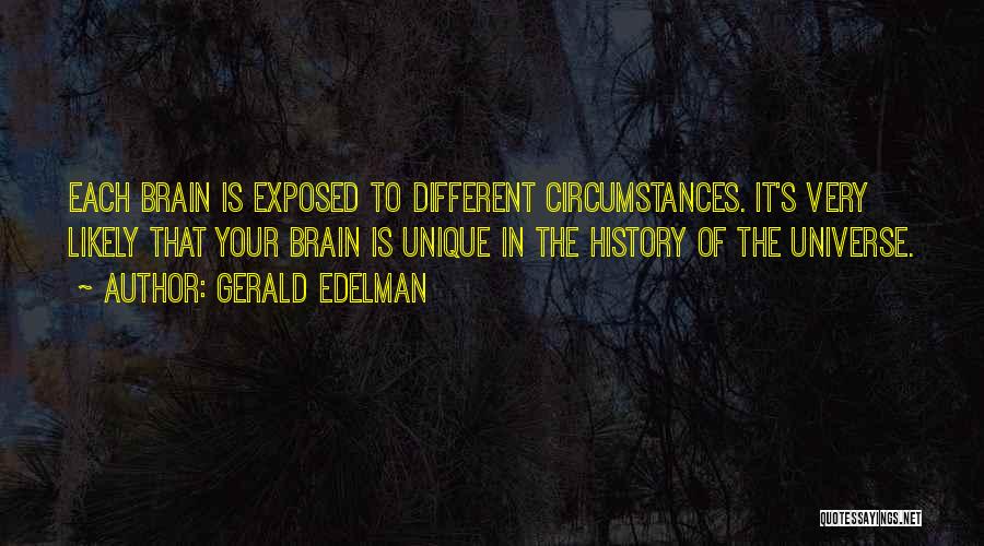 Gerald Edelman Quotes: Each Brain Is Exposed To Different Circumstances. It's Very Likely That Your Brain Is Unique In The History Of The