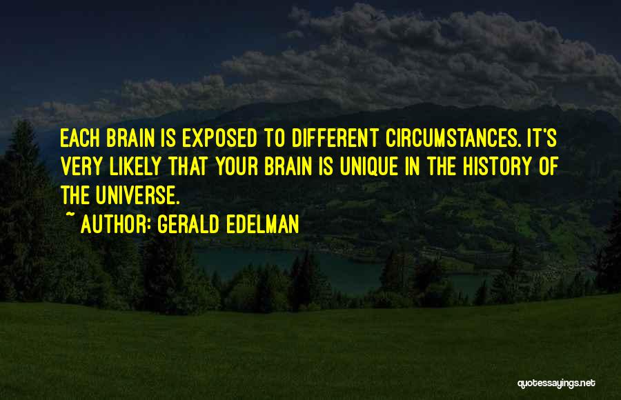 Gerald Edelman Quotes: Each Brain Is Exposed To Different Circumstances. It's Very Likely That Your Brain Is Unique In The History Of The