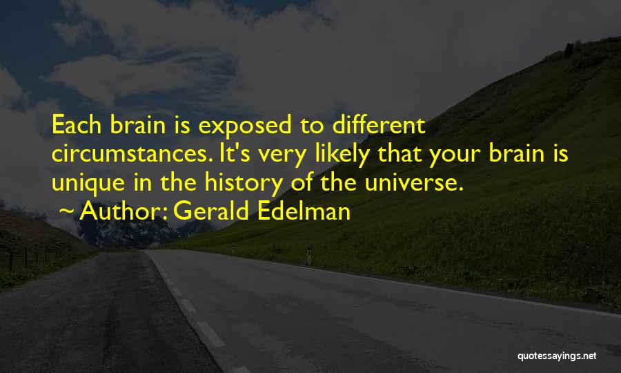 Gerald Edelman Quotes: Each Brain Is Exposed To Different Circumstances. It's Very Likely That Your Brain Is Unique In The History Of The