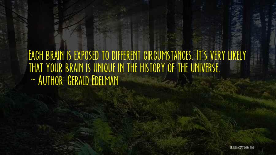 Gerald Edelman Quotes: Each Brain Is Exposed To Different Circumstances. It's Very Likely That Your Brain Is Unique In The History Of The