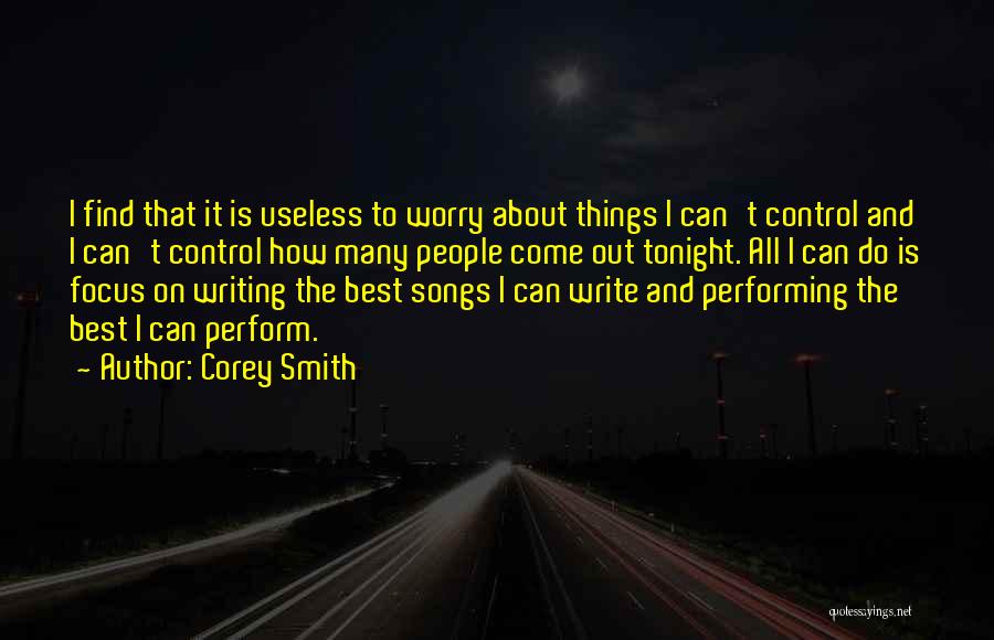 Corey Smith Quotes: I Find That It Is Useless To Worry About Things I Can't Control And I Can't Control How Many People