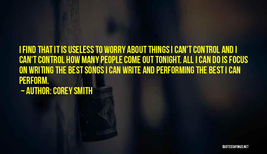 Corey Smith Quotes: I Find That It Is Useless To Worry About Things I Can't Control And I Can't Control How Many People