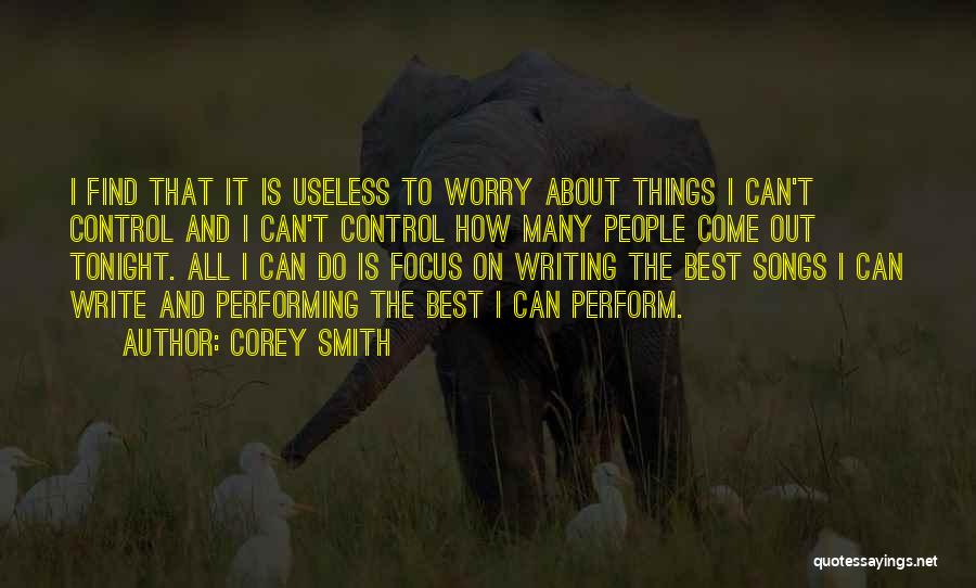 Corey Smith Quotes: I Find That It Is Useless To Worry About Things I Can't Control And I Can't Control How Many People