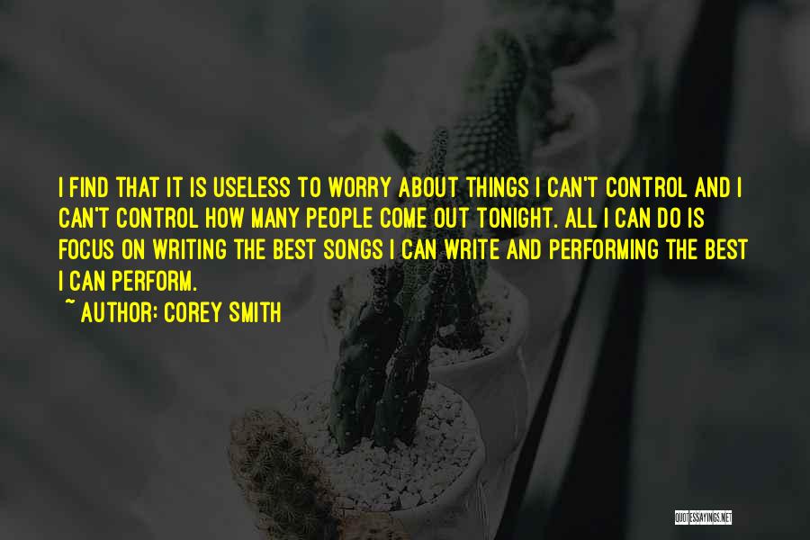 Corey Smith Quotes: I Find That It Is Useless To Worry About Things I Can't Control And I Can't Control How Many People