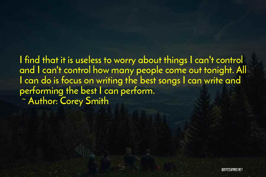 Corey Smith Quotes: I Find That It Is Useless To Worry About Things I Can't Control And I Can't Control How Many People