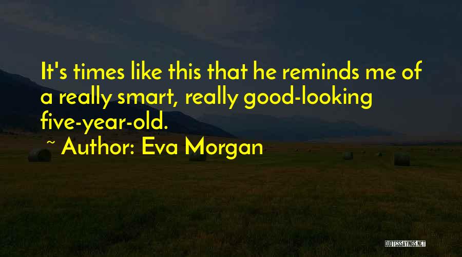 Eva Morgan Quotes: It's Times Like This That He Reminds Me Of A Really Smart, Really Good-looking Five-year-old.