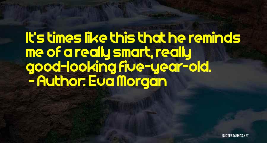 Eva Morgan Quotes: It's Times Like This That He Reminds Me Of A Really Smart, Really Good-looking Five-year-old.