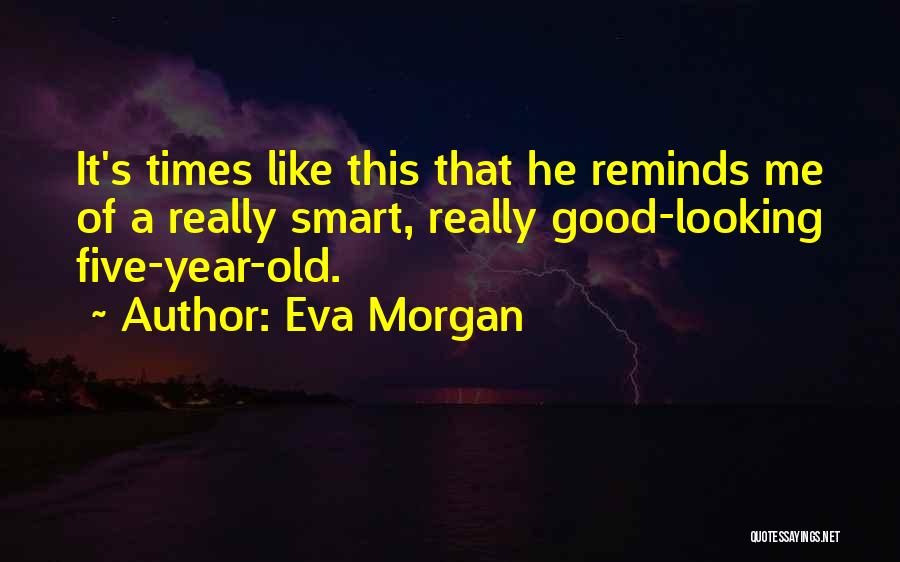 Eva Morgan Quotes: It's Times Like This That He Reminds Me Of A Really Smart, Really Good-looking Five-year-old.