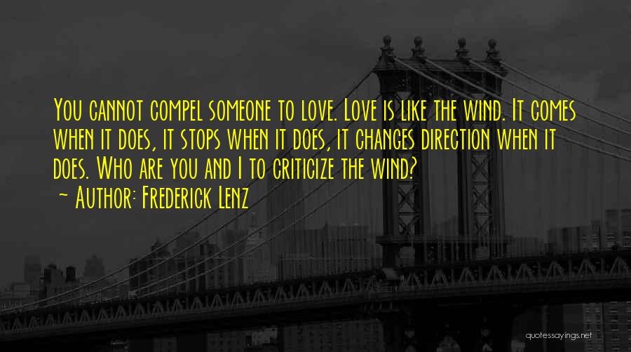 Frederick Lenz Quotes: You Cannot Compel Someone To Love. Love Is Like The Wind. It Comes When It Does, It Stops When It