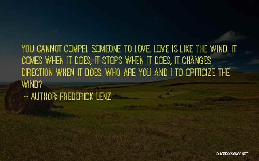 Frederick Lenz Quotes: You Cannot Compel Someone To Love. Love Is Like The Wind. It Comes When It Does, It Stops When It
