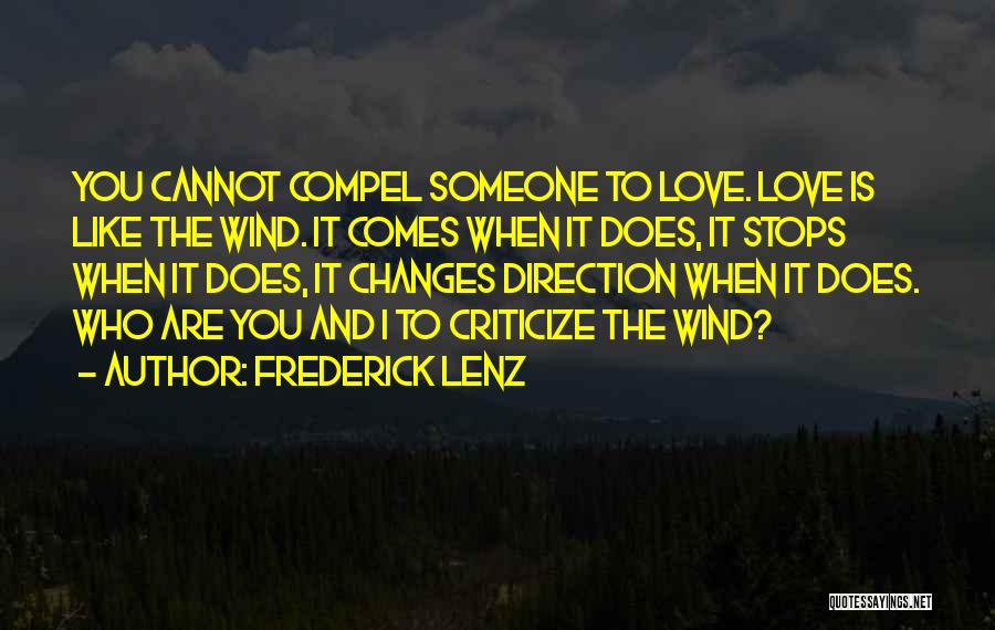 Frederick Lenz Quotes: You Cannot Compel Someone To Love. Love Is Like The Wind. It Comes When It Does, It Stops When It