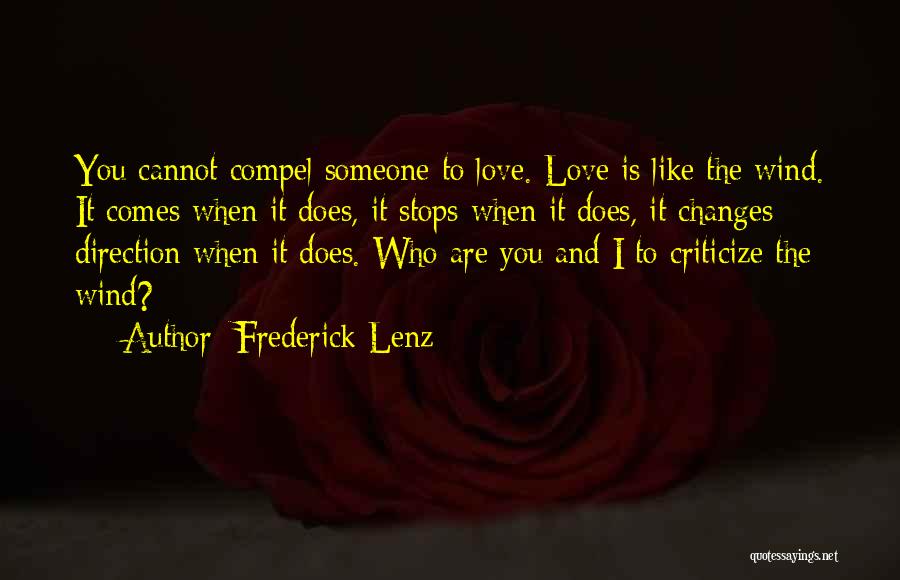 Frederick Lenz Quotes: You Cannot Compel Someone To Love. Love Is Like The Wind. It Comes When It Does, It Stops When It