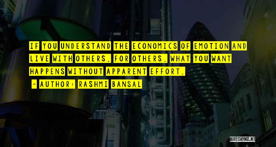 Rashmi Bansal Quotes: If You Understand The Economics Of Emotion And Live With Others, For Others, What You Want Happens Without Apparent Effort.