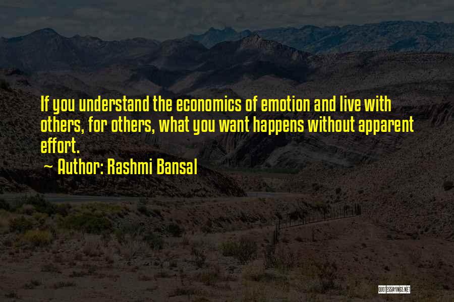 Rashmi Bansal Quotes: If You Understand The Economics Of Emotion And Live With Others, For Others, What You Want Happens Without Apparent Effort.