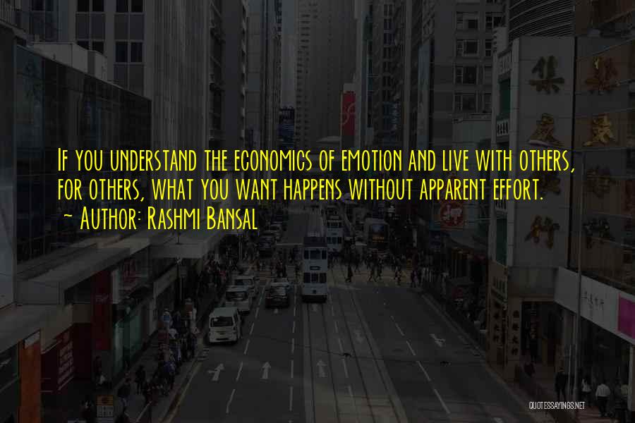 Rashmi Bansal Quotes: If You Understand The Economics Of Emotion And Live With Others, For Others, What You Want Happens Without Apparent Effort.