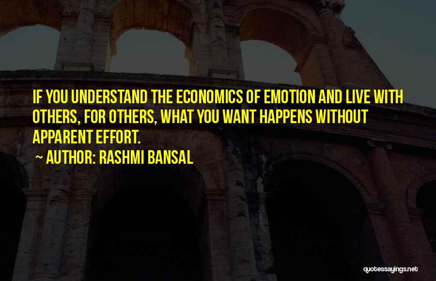 Rashmi Bansal Quotes: If You Understand The Economics Of Emotion And Live With Others, For Others, What You Want Happens Without Apparent Effort.