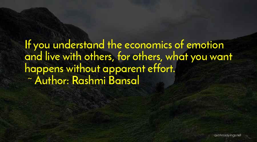 Rashmi Bansal Quotes: If You Understand The Economics Of Emotion And Live With Others, For Others, What You Want Happens Without Apparent Effort.