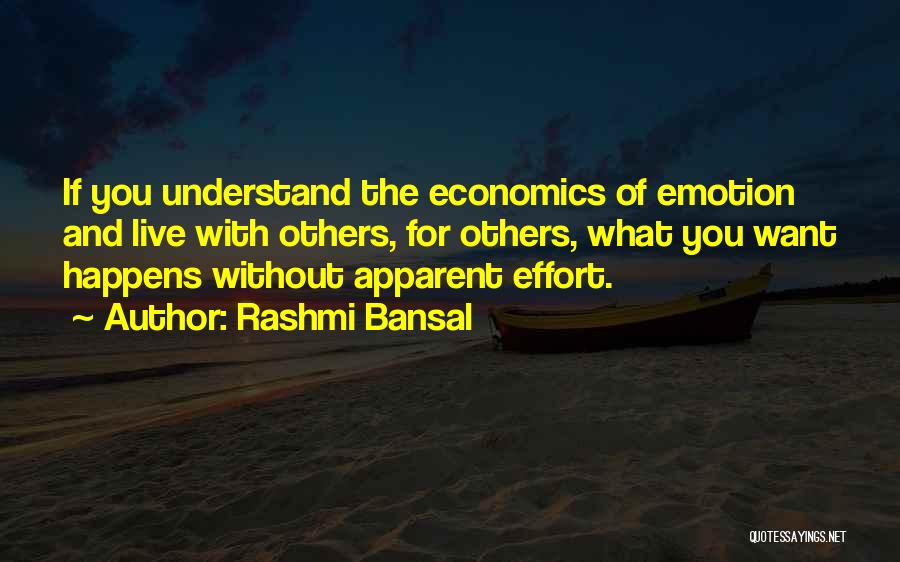 Rashmi Bansal Quotes: If You Understand The Economics Of Emotion And Live With Others, For Others, What You Want Happens Without Apparent Effort.