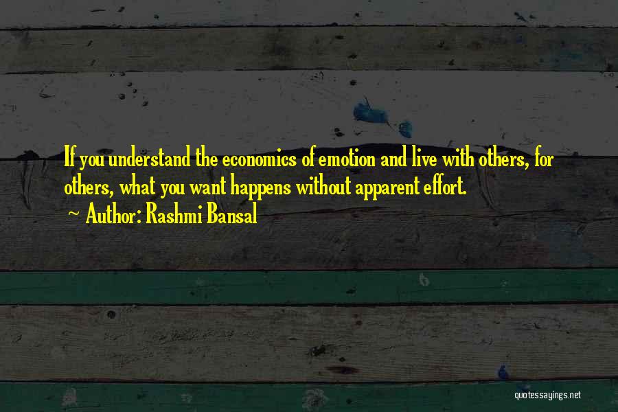 Rashmi Bansal Quotes: If You Understand The Economics Of Emotion And Live With Others, For Others, What You Want Happens Without Apparent Effort.