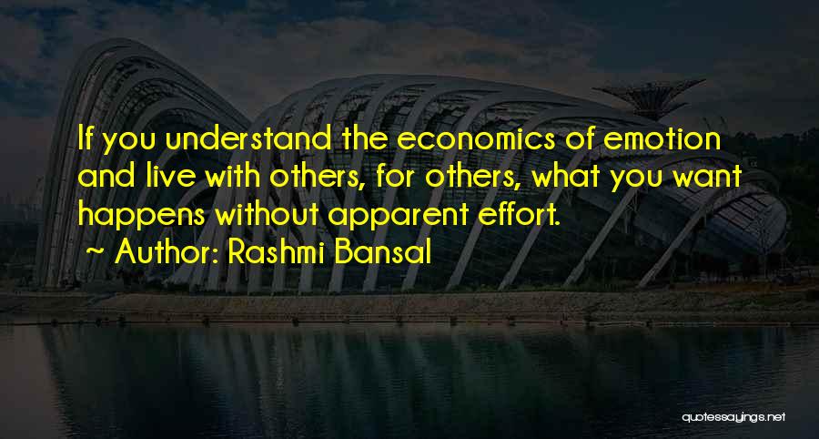 Rashmi Bansal Quotes: If You Understand The Economics Of Emotion And Live With Others, For Others, What You Want Happens Without Apparent Effort.