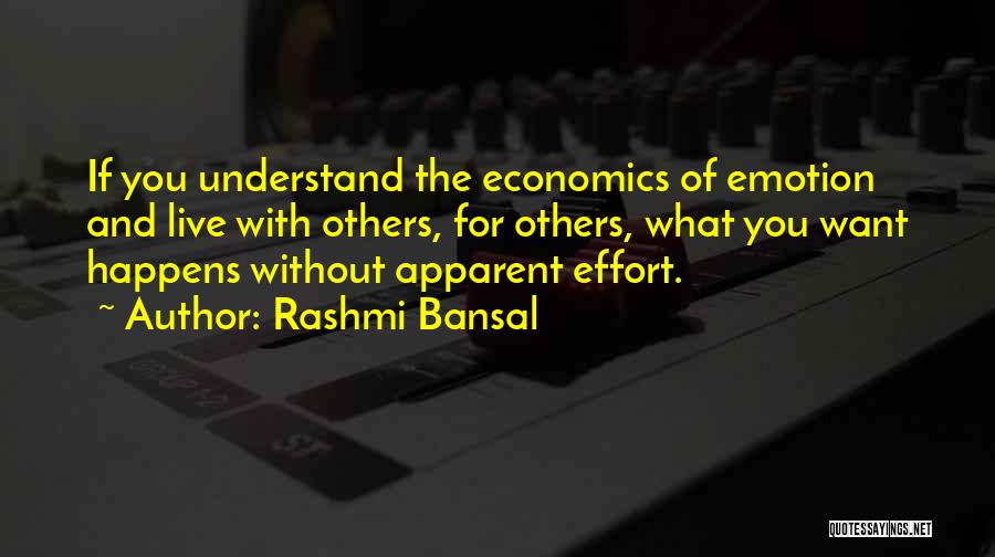 Rashmi Bansal Quotes: If You Understand The Economics Of Emotion And Live With Others, For Others, What You Want Happens Without Apparent Effort.