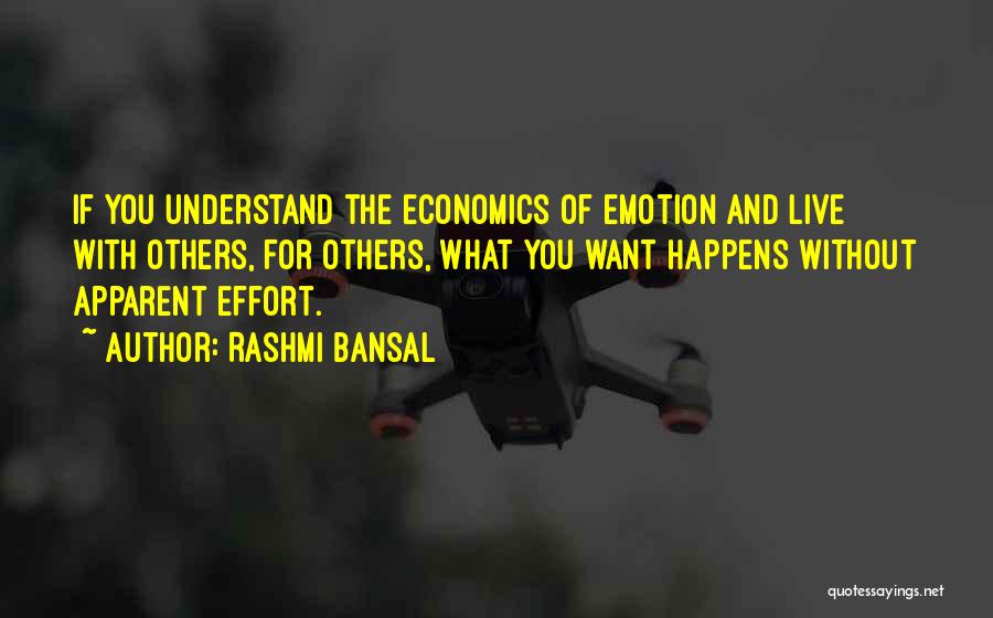 Rashmi Bansal Quotes: If You Understand The Economics Of Emotion And Live With Others, For Others, What You Want Happens Without Apparent Effort.