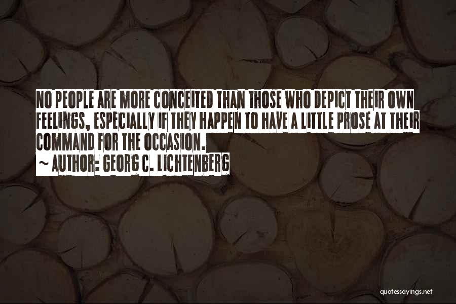 Georg C. Lichtenberg Quotes: No People Are More Conceited Than Those Who Depict Their Own Feelings, Especially If They Happen To Have A Little