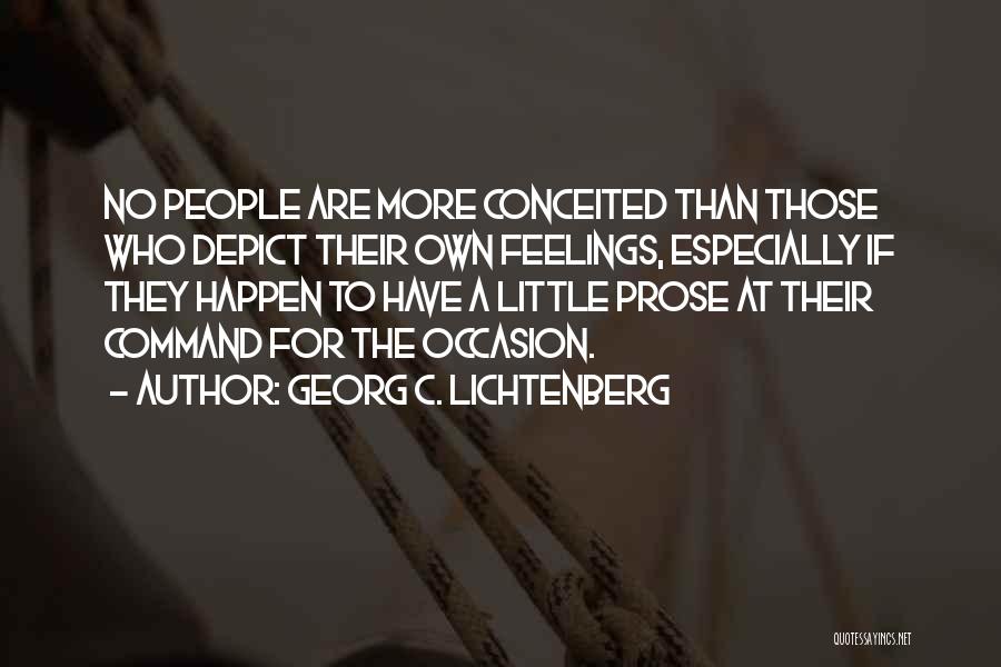 Georg C. Lichtenberg Quotes: No People Are More Conceited Than Those Who Depict Their Own Feelings, Especially If They Happen To Have A Little