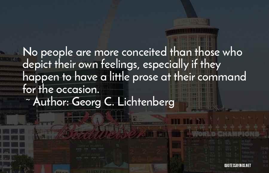 Georg C. Lichtenberg Quotes: No People Are More Conceited Than Those Who Depict Their Own Feelings, Especially If They Happen To Have A Little