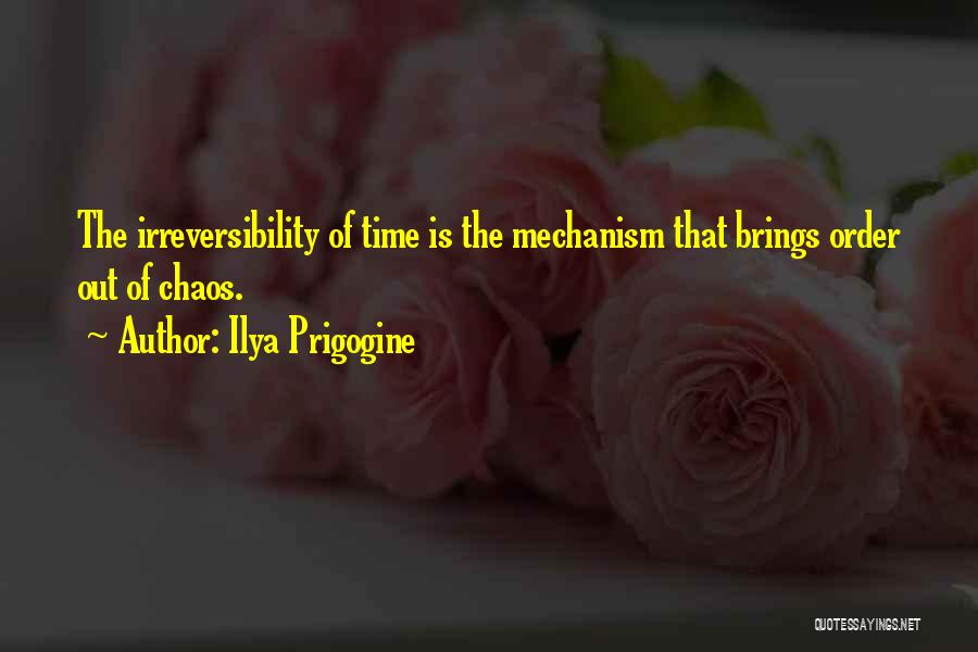 Ilya Prigogine Quotes: The Irreversibility Of Time Is The Mechanism That Brings Order Out Of Chaos.