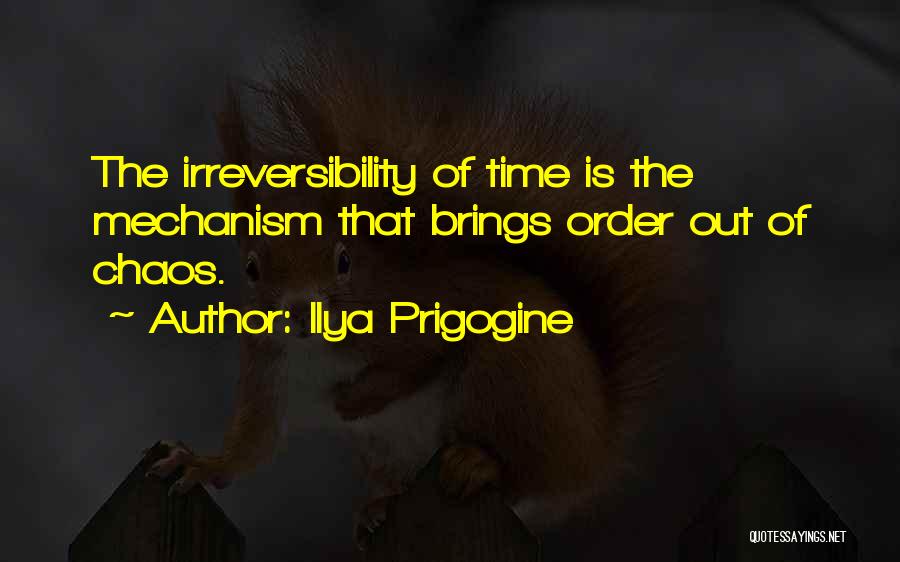 Ilya Prigogine Quotes: The Irreversibility Of Time Is The Mechanism That Brings Order Out Of Chaos.